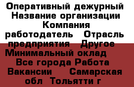 Оперативный дежурный › Название организации ­ Компания-работодатель › Отрасль предприятия ­ Другое › Минимальный оклад ­ 1 - Все города Работа » Вакансии   . Самарская обл.,Тольятти г.